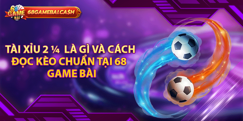 Tài Xỉu 2 ¼  Là Gì Và Cách Đọc Kèo Chuẩn Tại 68 Game Bài
